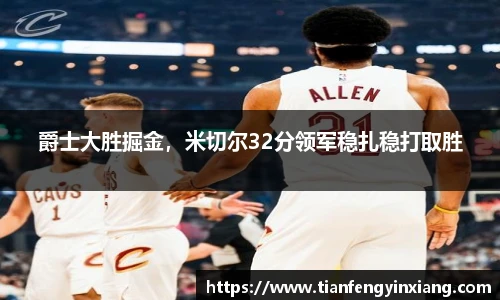 爵士大胜掘金，米切尔32分领军稳扎稳打取胜