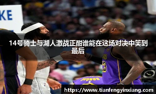 14号骑士与湖人激战正酣谁能在这场对决中笑到最后