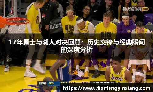 17年勇士与湖人对决回顾：历史交锋与经典瞬间的深度分析