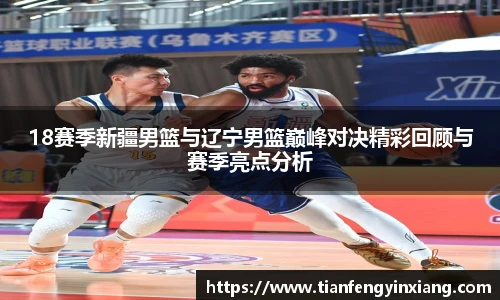 18赛季新疆男篮与辽宁男篮巅峰对决精彩回顾与赛季亮点分析