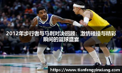 2012年步行者与马刺对决回顾：激情碰撞与精彩瞬间的篮球盛宴