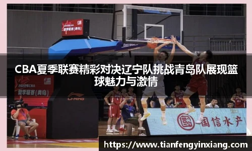 CBA夏季联赛精彩对决辽宁队挑战青岛队展现篮球魅力与激情