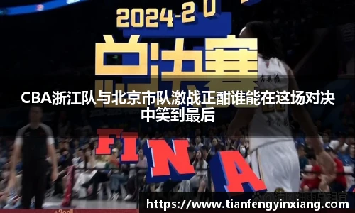 CBA浙江队与北京市队激战正酣谁能在这场对决中笑到最后