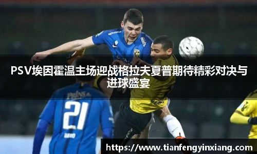 PSV埃因霍温主场迎战格拉夫夏普期待精彩对决与进球盛宴
