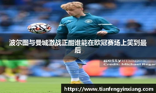 波尔图与曼城激战正酣谁能在欧冠赛场上笑到最后