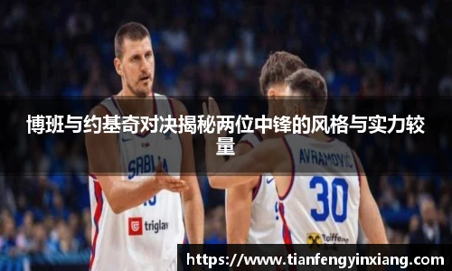 博班与约基奇对决揭秘两位中锋的风格与实力较量