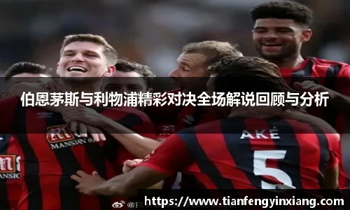 伯恩茅斯与利物浦精彩对决全场解说回顾与分析